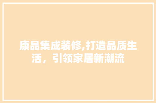 康品集成装修,打造品质生活，引领家居新潮流