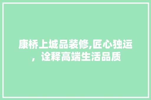 康桥上城品装修,匠心独运，诠释高端生活品质 家居装修