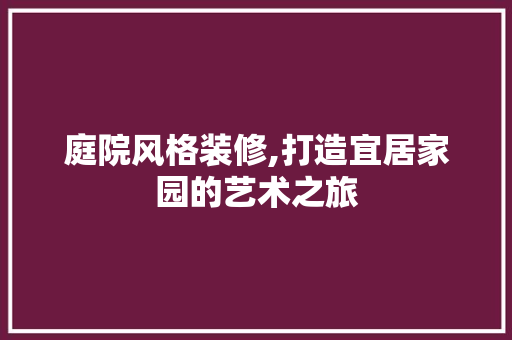 庭院风格装修,打造宜居家园的艺术之旅 地板材料
