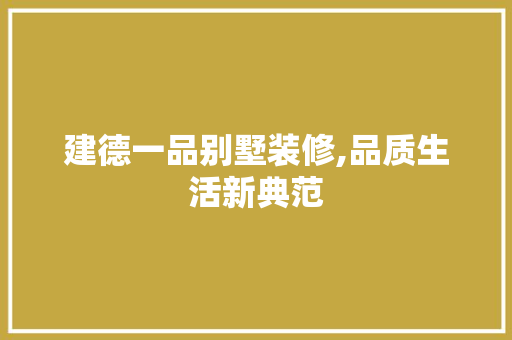 建德一品别墅装修,品质生活新典范