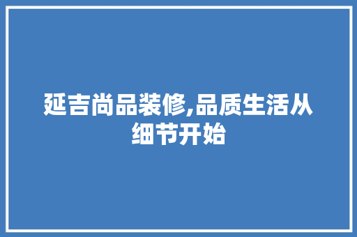 延吉尚品装修,品质生活从细节开始