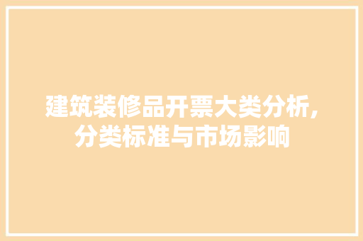 建筑装修品开票大类分析,分类标准与市场影响 客厅装修
