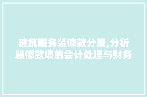 建筑服务装修款分录,分析装修款项的会计处理与财务考量 家居装修