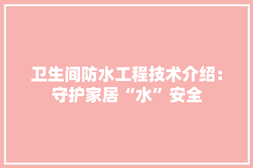 卫生间防水工程技术介绍：守护家居“水”安全 家居装修