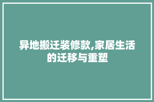 异地搬迁装修款,家居生活的迁移与重塑 现代风格装饰