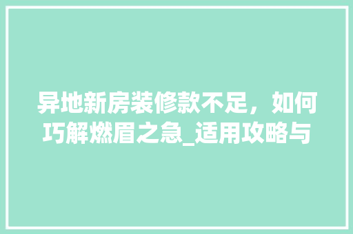 异地新房装修款不足，如何巧解燃眉之急_适用攻略与例子分析 软装设计
