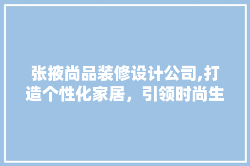 张掖尚品装修设计公司,打造个性化家居，引领时尚生活潮流 客厅装修