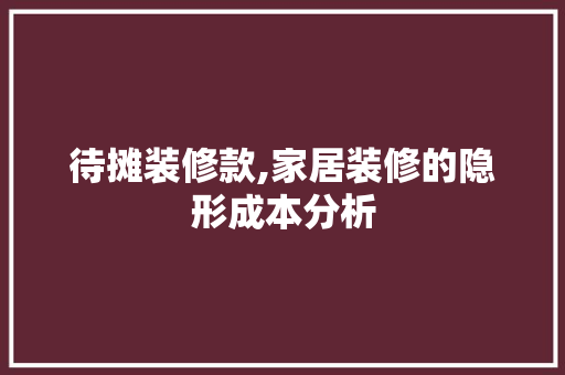 待摊装修款,家居装修的隐形成本分析 现代风格装饰