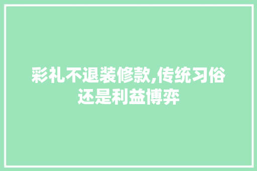 彩礼不退装修款,传统习俗还是利益博弈 软装设计