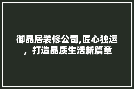 御品居装修公司,匠心独运，打造品质生活新篇章 客厅装修