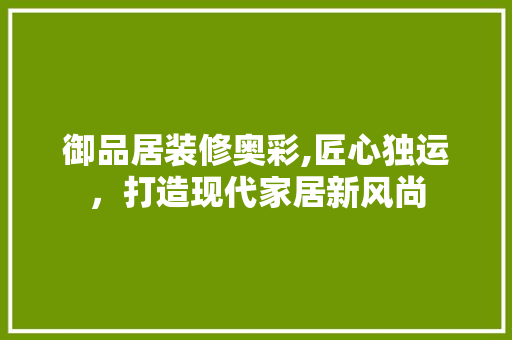 御品居装修奥彩,匠心独运，打造现代家居新风尚 卧室装修