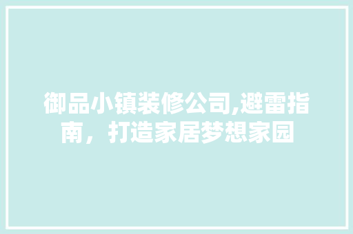 御品小镇装修公司,避雷指南，打造家居梦想家园 室内设计