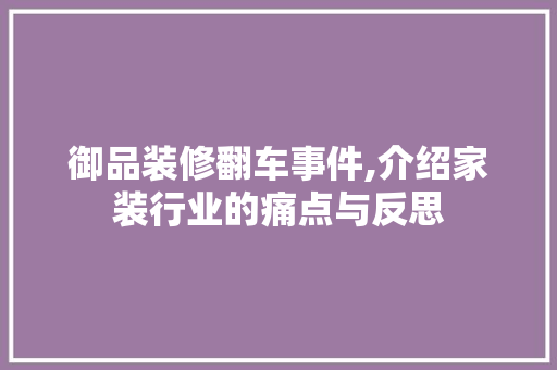 御品装修翻车事件,介绍家装行业的痛点与反思