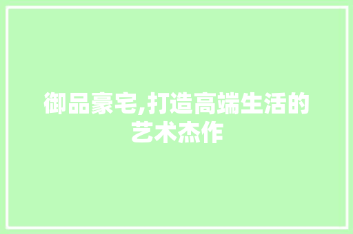 御品豪宅,打造高端生活的艺术杰作 中式风格装饰