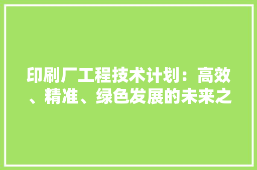 印刷厂工程技术计划：高效、精准、绿色发展的未来之路