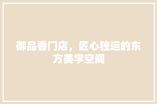 御品香门店，匠心独运的东方美学空间 木雕艺术