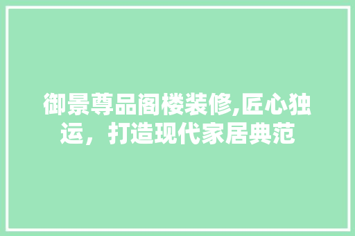 御景尊品阁楼装修,匠心独运，打造现代家居典范 地板材料