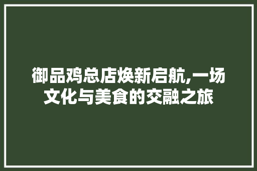 御品鸡总店焕新启航,一场文化与美食的交融之旅
