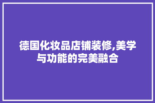 德国化妆品店铺装修,美学与功能的完美融合