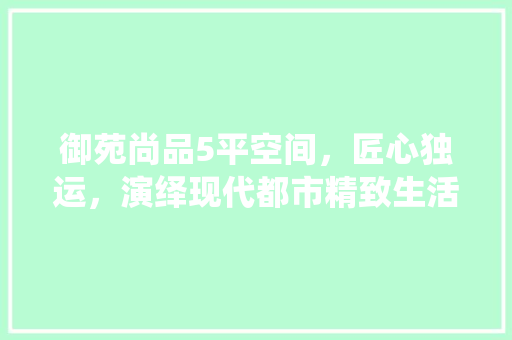 御苑尚品5平空间，匠心独运，演绎现代都市精致生活 卧室装修