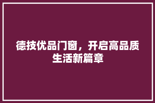 德技优品门窗，开启高品质生活新篇章