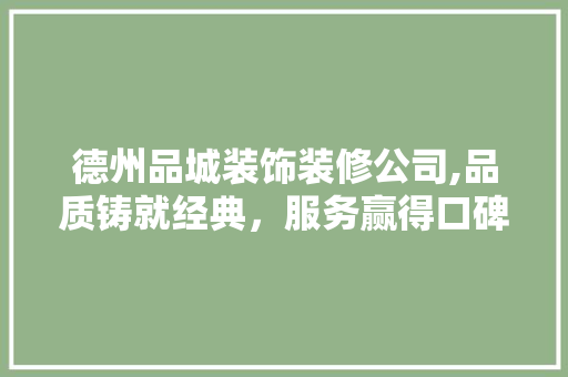 德州品城装饰装修公司,品质铸就经典，服务赢得口碑