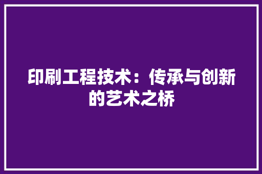 印刷工程技术：传承与创新的艺术之桥