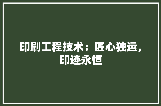 印刷工程技术：匠心独运，印迹永恒 家居装修