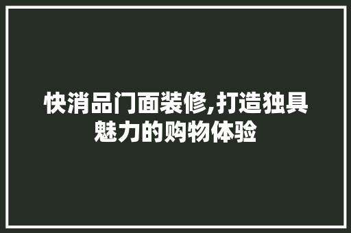 快消品门面装修,打造独具魅力的购物体验