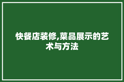 快餐店装修,菜品展示的艺术与方法