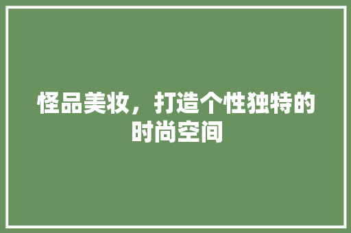 怪品美妆，打造个性独特的时尚空间 木雕艺术