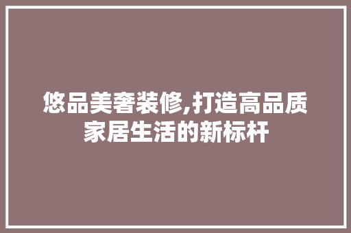 悠品美奢装修,打造高品质家居生活的新标杆 地板材料