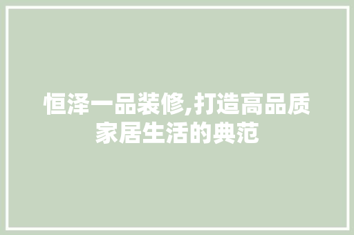 恒泽一品装修,打造高品质家居生活的典范 客厅装修