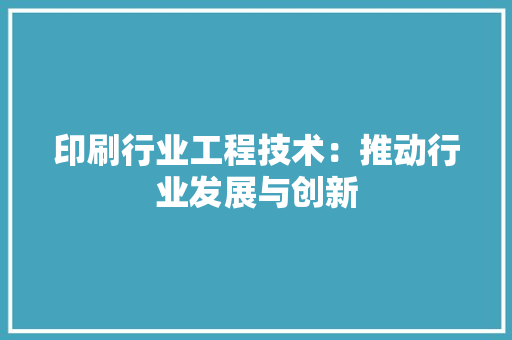 印刷行业工程技术：推动行业发展与创新 家居装修