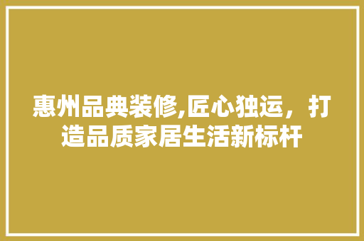 惠州品典装修,匠心独运，打造品质家居生活新标杆 中式风格装饰