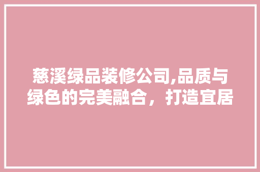 慈溪绿品装修公司,品质与绿色的完美融合，打造宜居空间