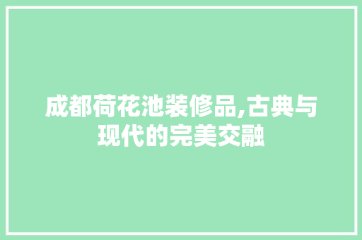 成都荷花池装修品,古典与现代的完美交融 木雕艺术