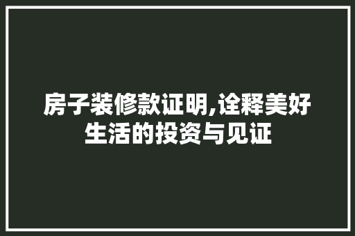 房子装修款证明,诠释美好生活的投资与见证