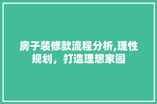房子装修款流程分析,理性规划，打造理想家园 地板材料