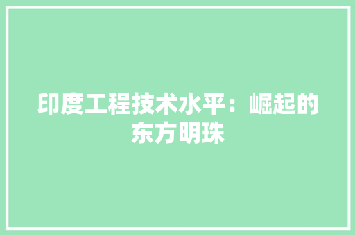 印度工程技术水平：崛起的东方明珠