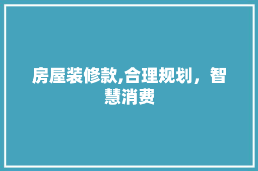 房屋装修款,合理规划，智慧消费 客厅装修
