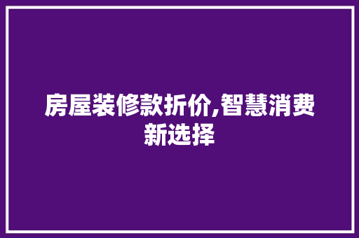 房屋装修款折价,智慧消费新选择
