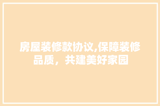 房屋装修款协议,保障装修品质，共建美好家园