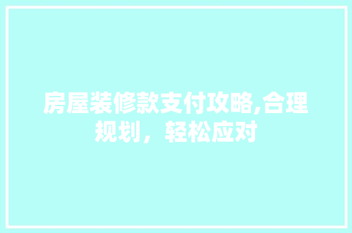 房屋装修款支付攻略,合理规划，轻松应对 现代风格装饰