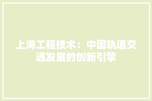 上海工程技术：中国轨道交通发展的创新引擎 软装设计