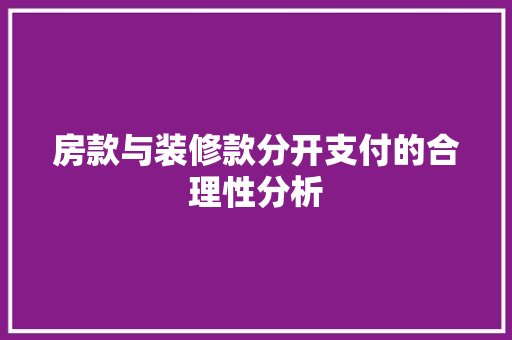 房款与装修款分开支付的合理性分析 家居装修
