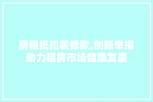房租抵扣装修款,创新举措助力租房市场健康发展