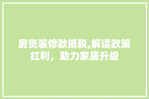 房贷装修款抵税,解读政策红利，助力家居升级