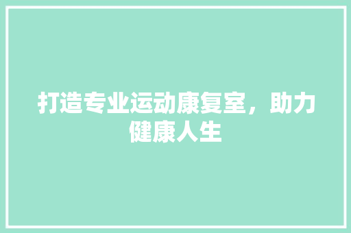 打造专业运动康复室，助力健康人生