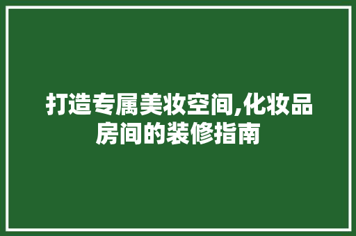 打造专属美妆空间,化妆品房间的装修指南